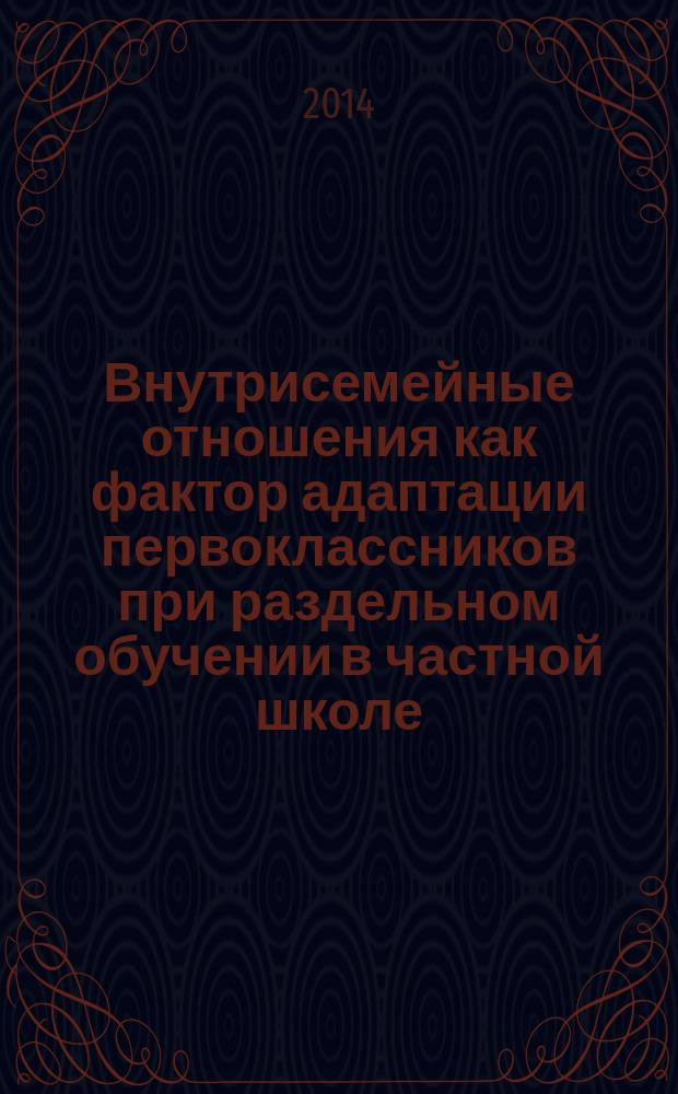 Внутрисемейные отношения как фактор адаптации первоклассников при раздельном обучении в частной школе : автореферат диссертации на соискание ученой степени кандидата психологических наук : специальность 19.00.07 <Педагогическая психология>