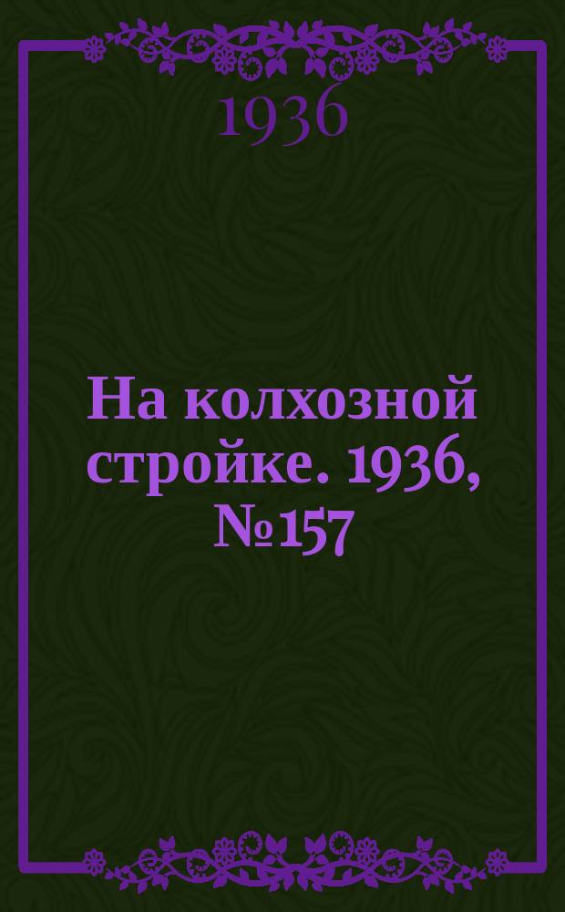 На колхозной стройке. 1936, № 157 (1087) (22 июля)
