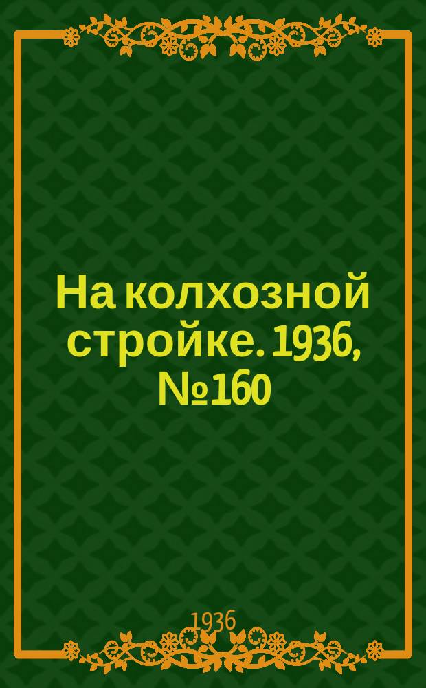 На колхозной стройке. 1936, № 160 (1090) (26 июля)