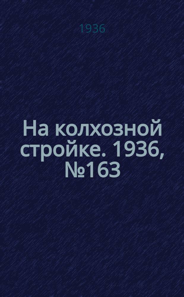На колхозной стройке. 1936, № 163 (1093) (30 июля)
