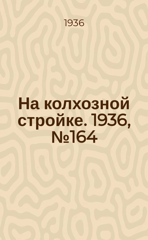 На колхозной стройке. 1936, № 164 (1094) (1 авг.)