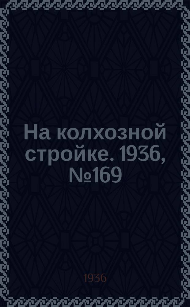 На колхозной стройке. 1936, № 169 (1099) (6 авг.)