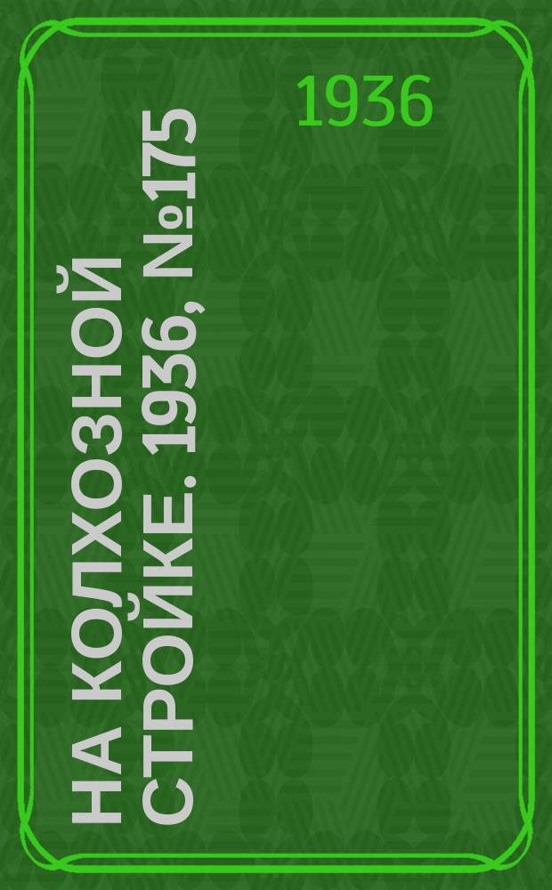 На колхозной стройке. 1936, № 175 (1105) (12 авг.)