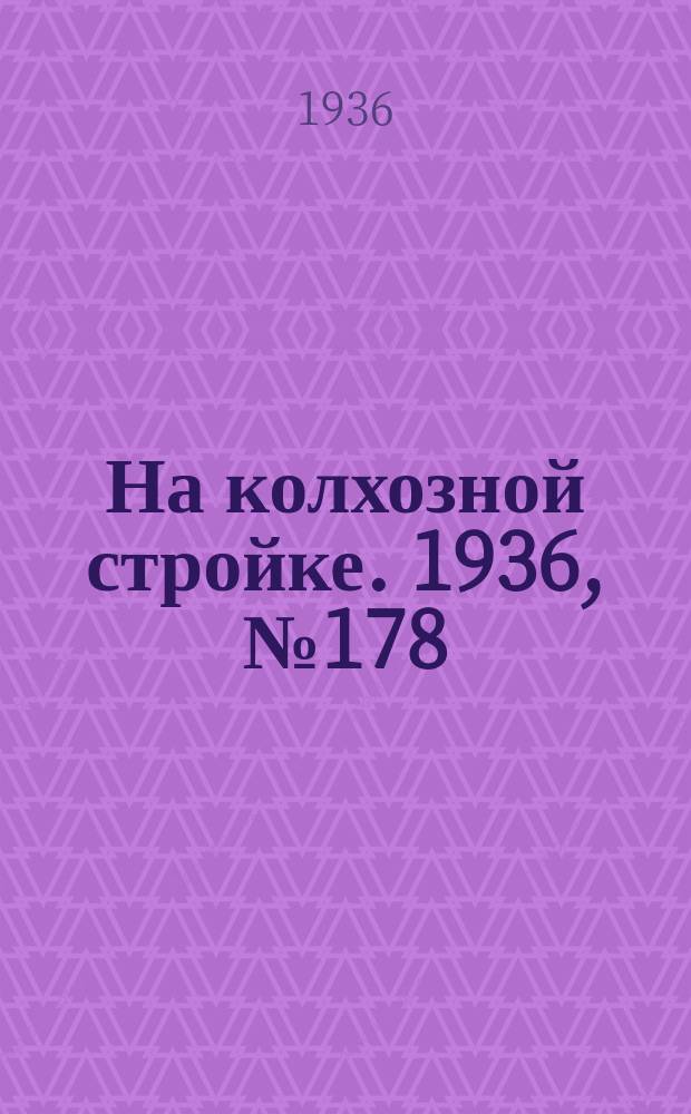 На колхозной стройке. 1936, № 178 (1108) (17 авг.)