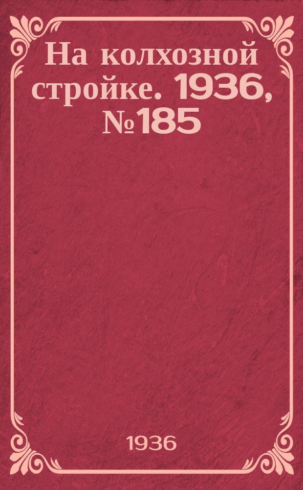 На колхозной стройке. 1936, № 185 (1115) (25 авг.)