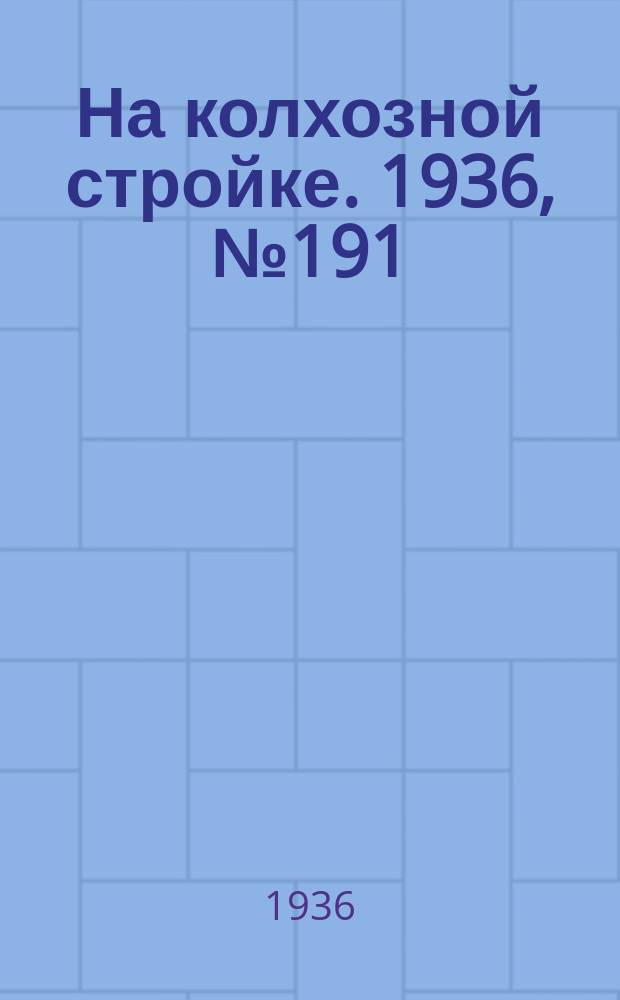На колхозной стройке. 1936, № 191 (1191) (2 сент.)