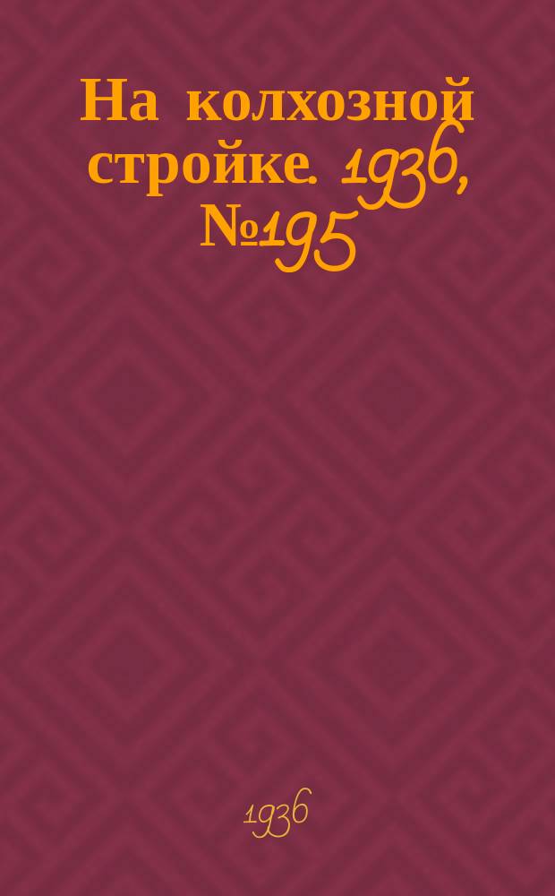 На колхозной стройке. 1936, № 195 (1195) (6 сент.)