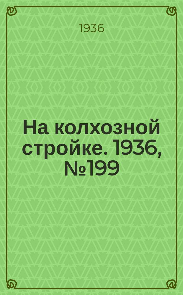 На колхозной стройке. 1936, № 199 (1199) (11 сент.)