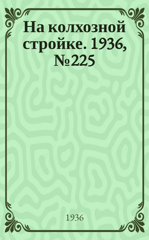 На колхозной стройке. 1936, № 225 (1225) (12 окт.)
