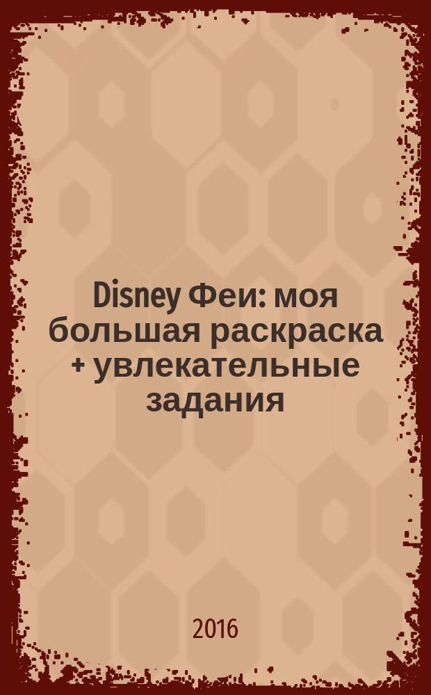Disney Феи : моя большая раскраска + увлекательные задания : для детей младшего школьного возраста : 0+ : перевод