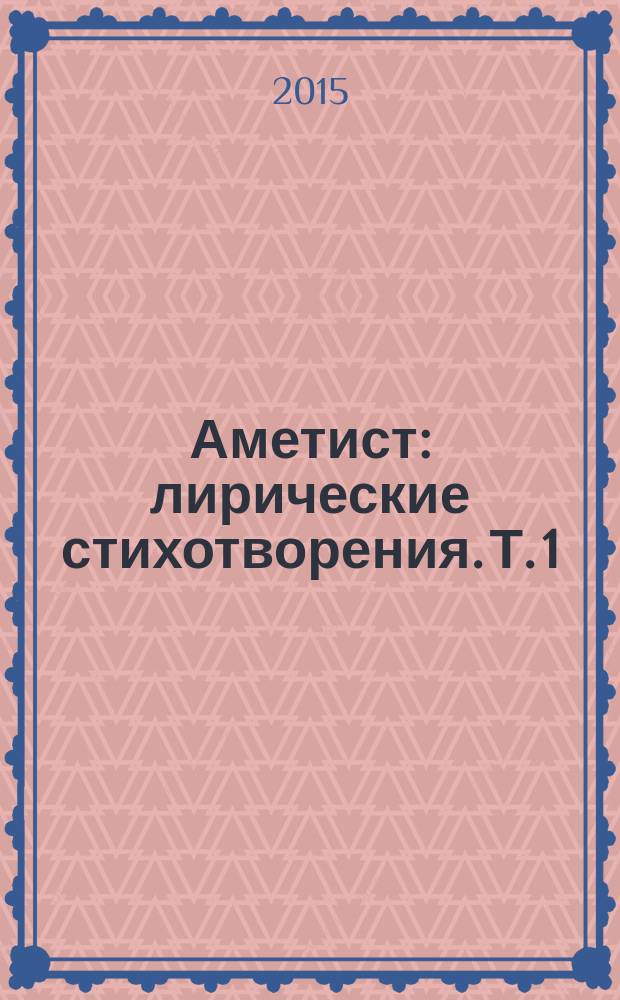 Аметист : [лирические стихотворения]. [Т. 1] : 1991-2006