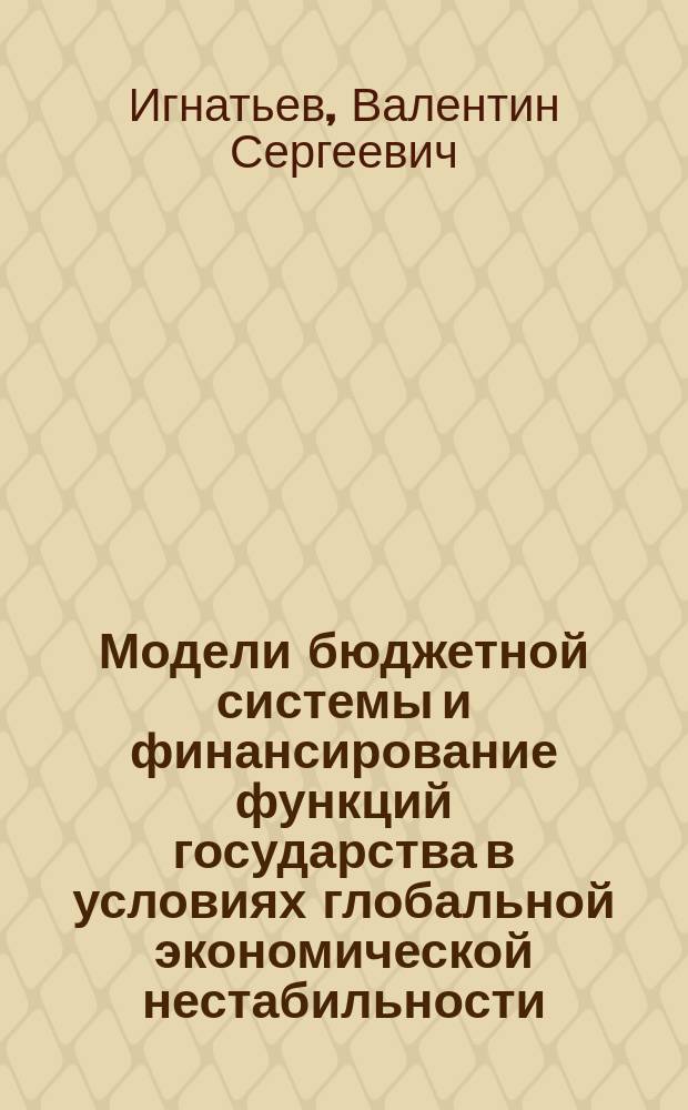 Модели бюджетной системы и финансирование функций государства в условиях глобальной экономической нестабильности : автореферат дис. на соиск. уч. степ. доктора экономических наук : специальность 08.00.10 <финансы>