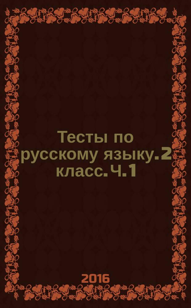 Тесты по русскому языку. 2 класс. Ч. 1 : к учебнику Л. Ф. Климановой, Т. В. Бабушкиной "Русский язык. 2 класс. В 2-х частях. Часть 1" (М. : Просвещение)