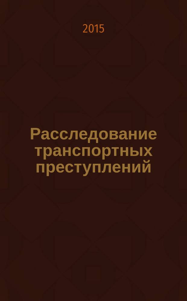 Расследование транспортных преступлений: проблемы и пути их решения : материалы Российско-казахстанского научно-практического семинара (Москва, 27 ноября 2015 г.)