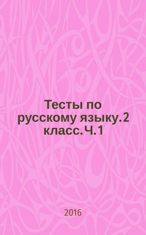 Тесты по русскому языку. 2 класс. Ч. 1 : к учебнику Л. Ф. Климановой, Т. В. Бабушкиной "Русский язык. 2 класс. В 2-х частях. Часть 1" (М. : Просвещение)