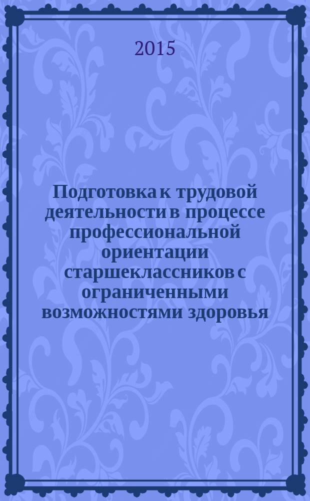 Подготовка к трудовой деятельности в процессе профессиональной ориентации старшеклассников с ограниченными возможностями здоровья : учебное пособие