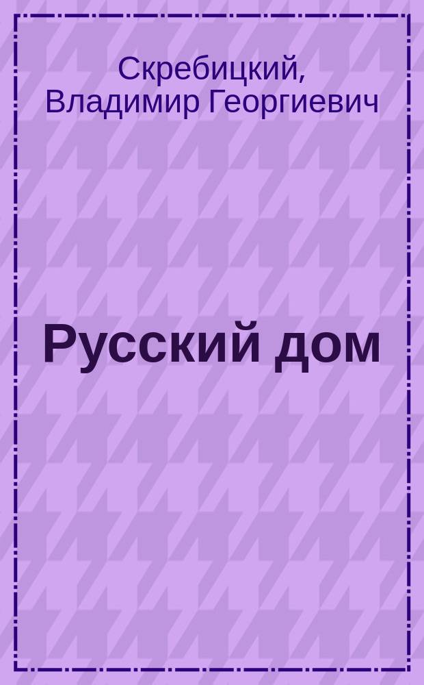 Русский дом : психологические портреты русских людей XX века, принадлежащих к разным историческим, социальным и культурным слоям общества