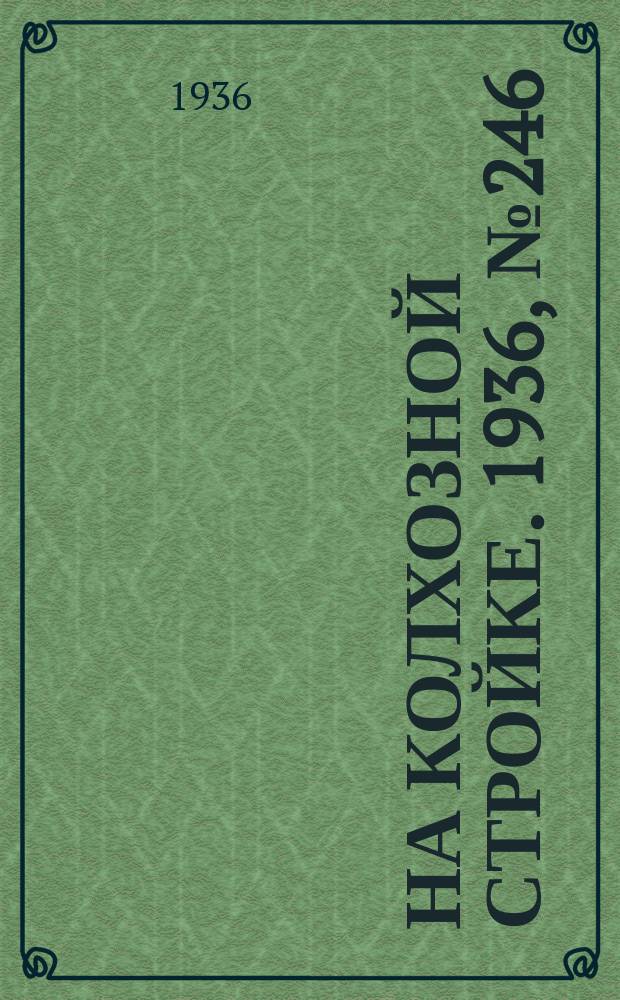 На колхозной стройке. 1936, № 246 (1246) (6 нояб.)