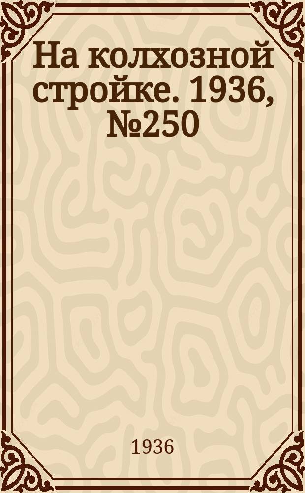 На колхозной стройке. 1936, № 250 (1250) (13 нояб.)