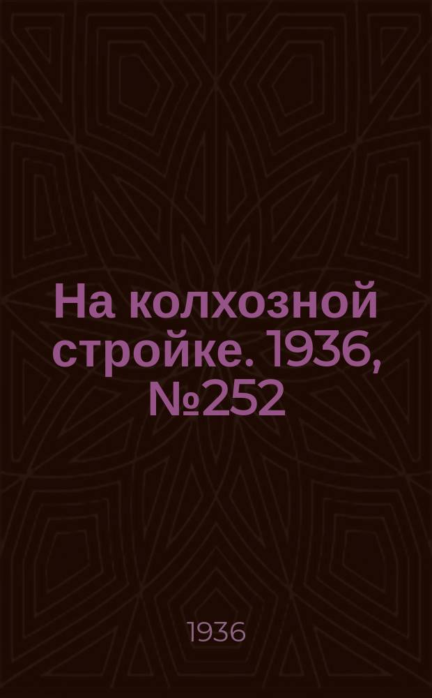 На колхозной стройке. 1936, № 252 (1252) (16 нояб.)