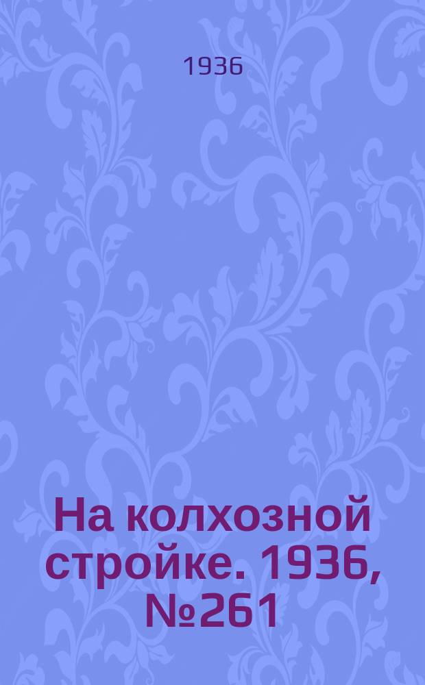 На колхозной стройке. 1936, № 261 (1261) (27 нояб.)