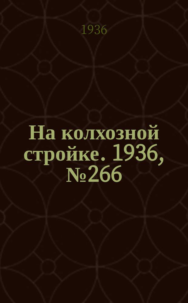 На колхозной стройке. 1936, № 266 (1266) (2 дек.)
