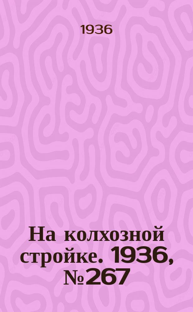 На колхозной стройке. 1936, № 267 (1267) (3 дек.)
