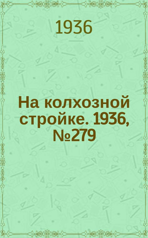 На колхозной стройке. 1936, № 279 (1279) (17 дек.)