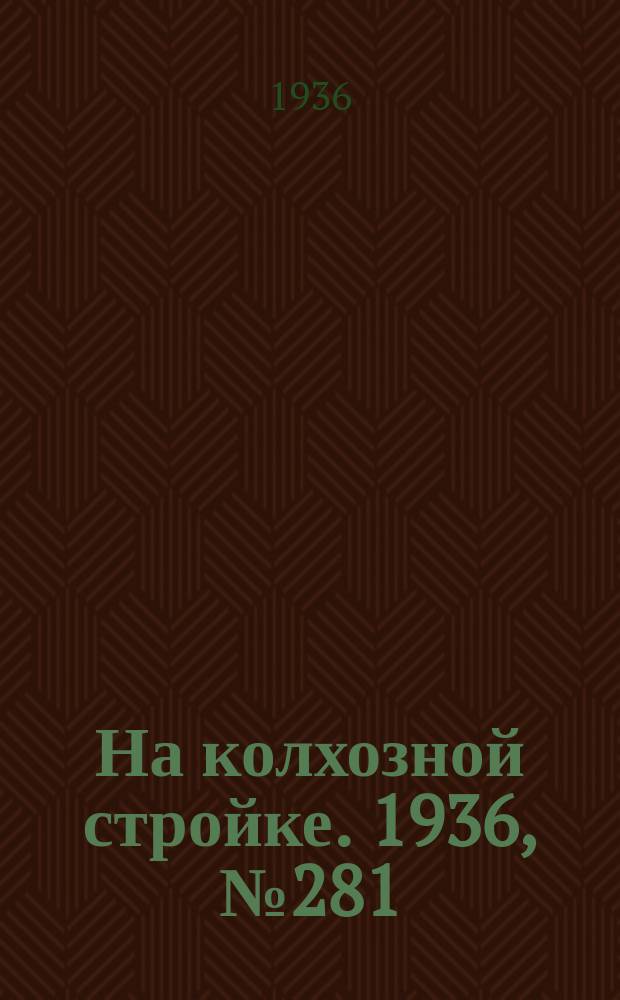 На колхозной стройке. 1936, № 281 (1281) (20 дек.)