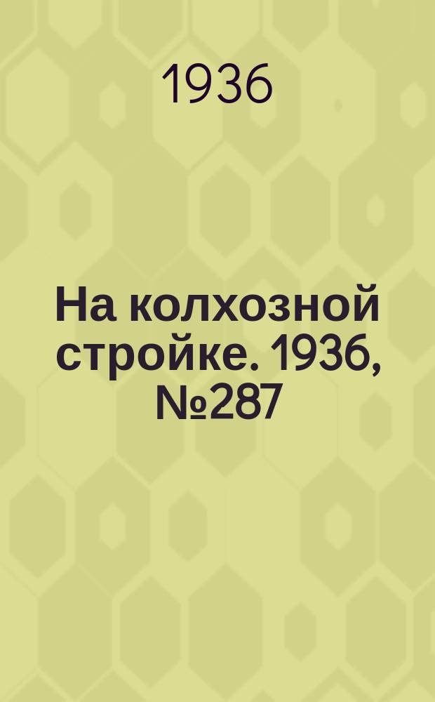 На колхозной стройке. 1936, № 287 (1287) (28 дек.)