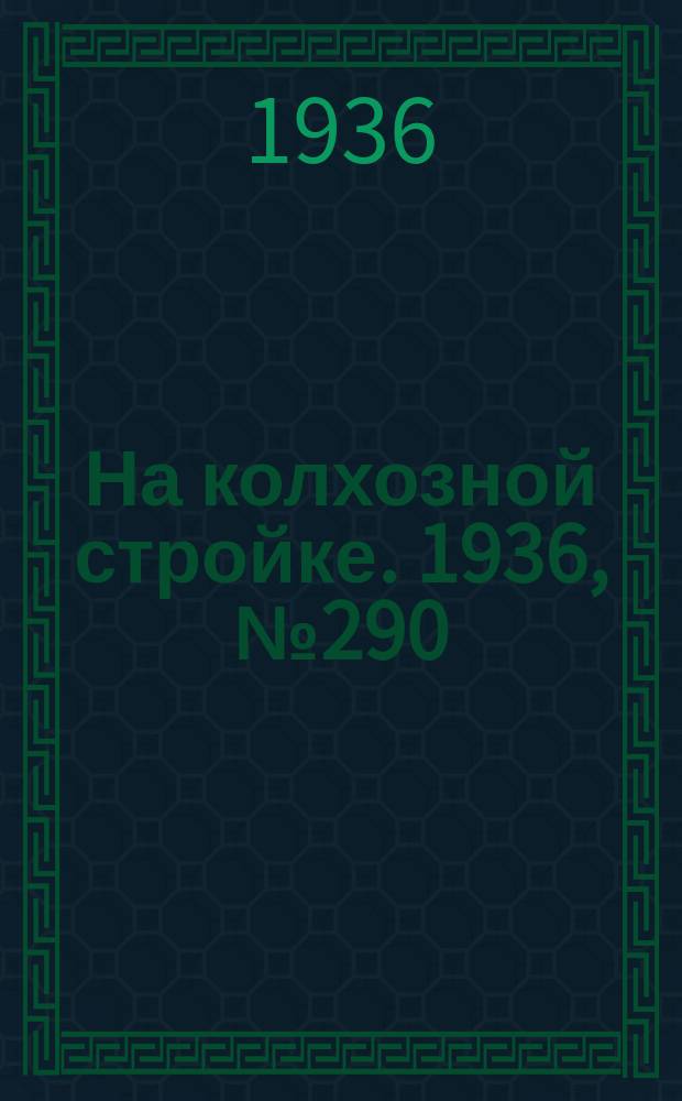 На колхозной стройке. 1936, № 290 (1290) (31 дек.)