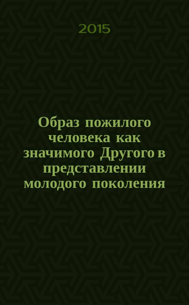 Образ пожилого человека как значимого Другого в представлении молодого поколения : монография