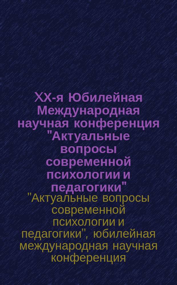 XХ-я Юбилейная Международная научная конференция "Актуальные вопросы современной психологии и педагогики", г. Липецк, 26 декабря 2014 г. = XХ-th International scientific conference "Topical questions of modern psychology and pedagogy", Lipetsk, December 26, 2014 : сборник докладов