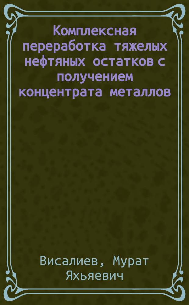 Комплексная переработка тяжелых нефтяных остатков с получением концентрата металлов : автореферат диссертации на соискание ученой степени кандидата химических наук : специальность 02.00.13 <Нефтехимия>