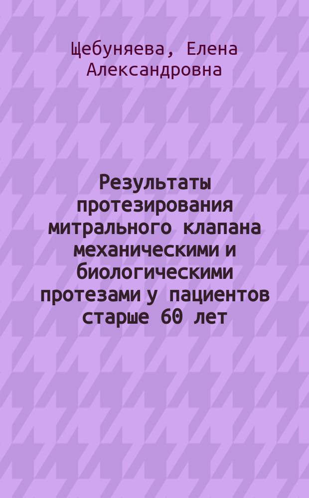 Результаты протезирования митрального клапана механическими и биологическими протезами у пациентов старше 60 лет : автореферат диссертации на соискание ученой степени кандидата медицинских наук : специальность 14.01.05 <Кардиология> : специальность 14.01.26 <Сердечно-сосудистая хирургия>
