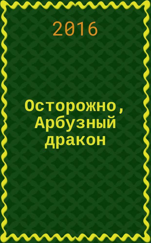 Осторожно, Арбузный дракон : сказка
