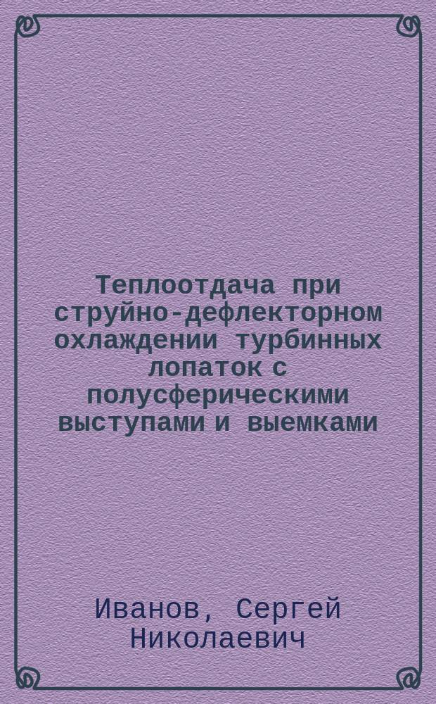 Теплоотдача при струйно-дефлекторном охлаждении турбинных лопаток с полусферическими выступами и выемками : автореферат диссертации на соискание ученой степени кандидата технических наук : специальность 01.04.14 <Теплофизика и теоретическая теплотехника> : специальность 05.07.05 <Тепловые, электроракетные двигатели и энергоустановки летательных аппаратов>