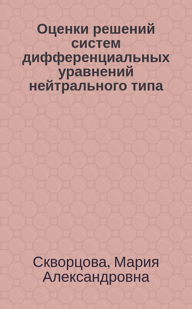 Оценки решений систем дифференциальных уравнений нейтрального типа : автореферат диссертации на соискание ученой степени кандидата физико-математических наук : специальность 01.01.02 <Дифференциальные уравнения, динамические системы и оптимальное управление>