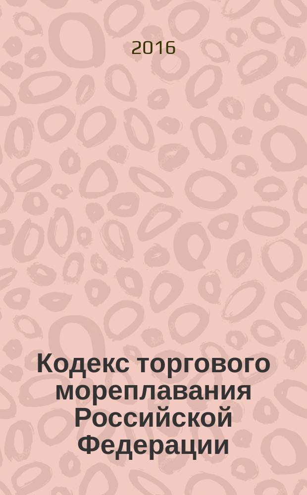 Кодекс торгового мореплавания Российской Федерации : КТМ : от 30 апреля 1999 года № 81-Ф3 : принят Государственной Думой 31 марта 1999 года : одобрен Советом Федерации 22 апреля 1999 года : (в ред. Федеральных законов от 26.05.2001 № 59-Ф3 ... от 13.07.2015 № 230-Ф3, с изм., внесенными Постановлением Конституционного Суда РФ от 06.04.2004 № 7-П) : текст с изменениями и дополнениями на 2016 год