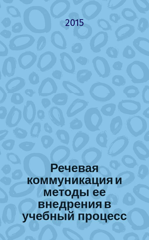 Речевая коммуникация и методы ее внедрения в учебный процесс : сборник научных трудов