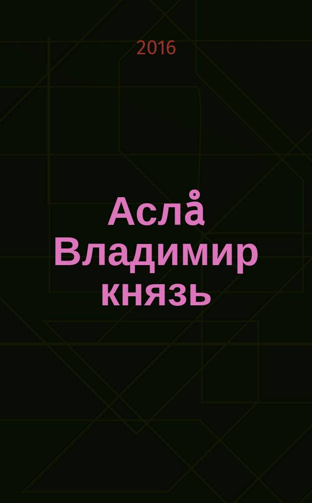 Асл&aring; Владимир князь = Великий князь Владимир
