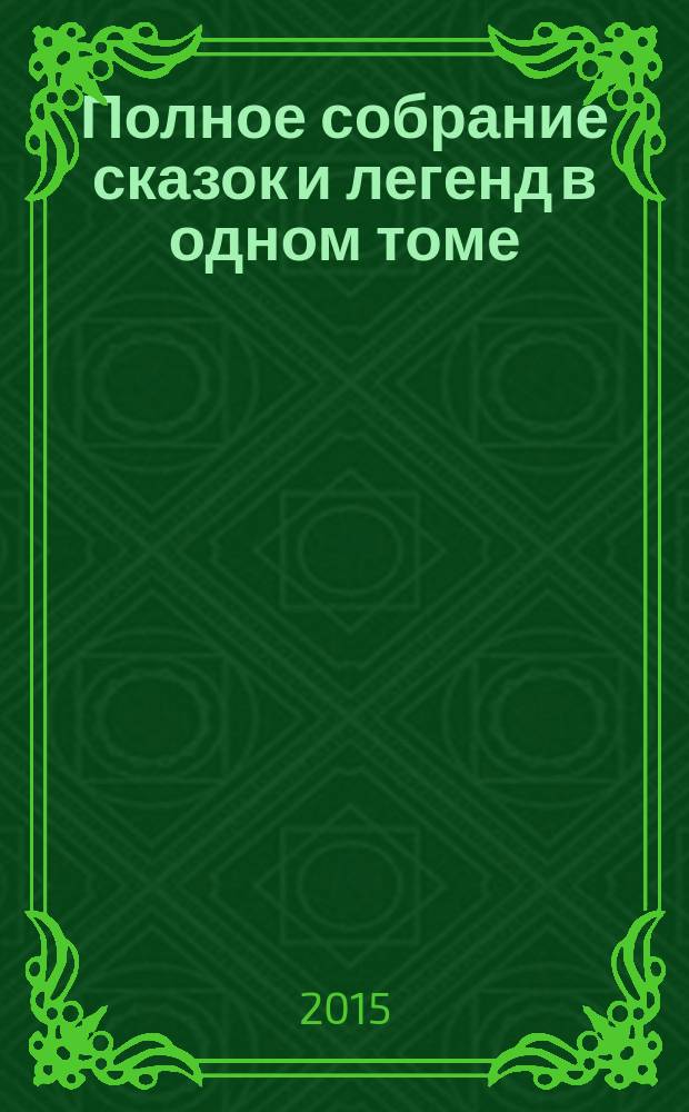 Полное собрание сказок и легенд в одном томе : перевод с немецкого