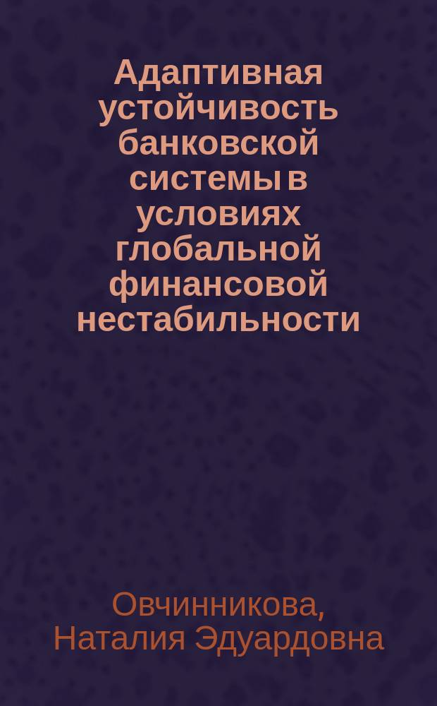 Адаптивная устойчивость банковской системы в условиях глобальной финансовой нестабильности : автореферат диссертации на соискание ученой степени кандидата экономических наук : специальность 08.00.10 <Финансы, денежное обращение и кредит>