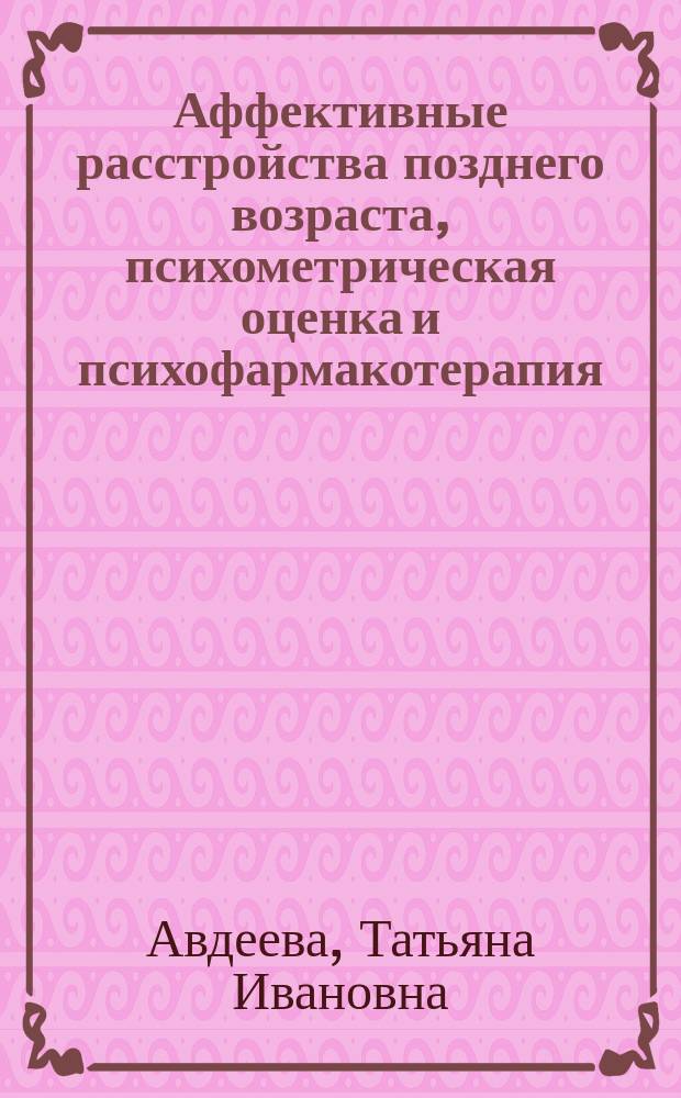 Аффективные расстройства позднего возраста, психометрическая оценка и психофармакотерапия : автореферат дис. на соиск. уч. степ. доктора медицинских наук : специальность 14.01.06 <психиатрия>