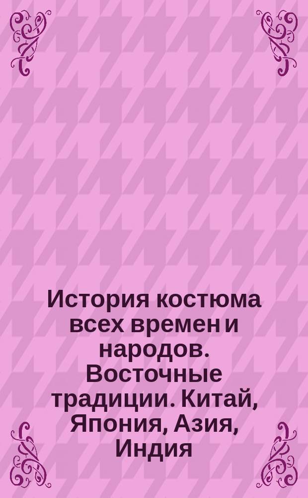 История костюма всех времен и народов. [Восточные традиции. Китай, Япония, Азия, Индия, Персия] : костюмы, прически, интерьер, предметы быта и нравы