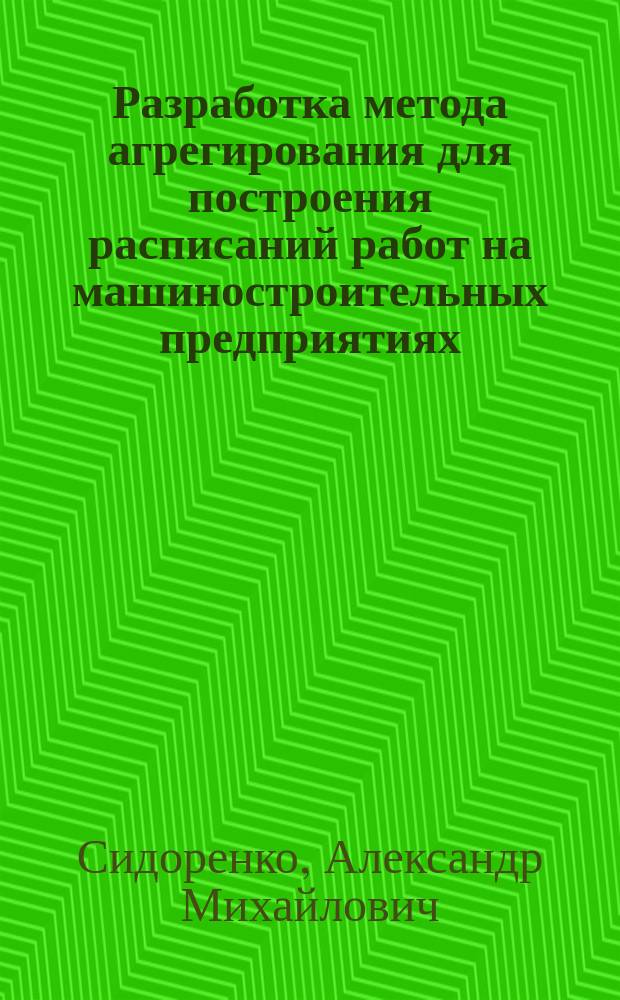 Разработка метода агрегирования для построения расписаний работ на машиностроительных предприятиях : автореферат дис. на соиск. уч. степ. кандидата технических наук : специальность 05.13.06 <автоматизация и упр. технологич. процессами>