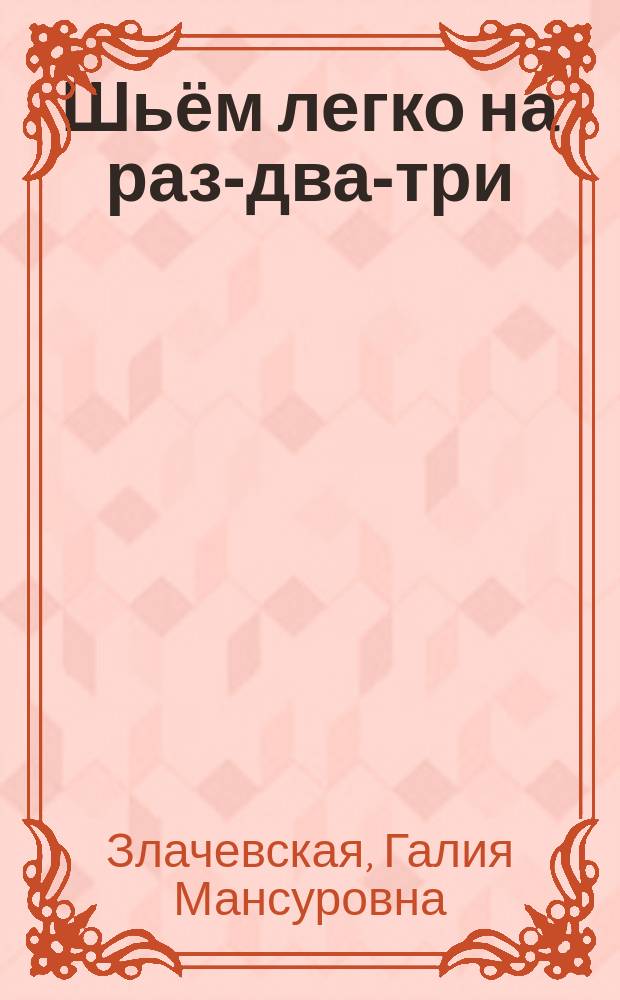 Шьём легко на раз-два-три : настольная записная книжка для всех, кто шьет : 12+