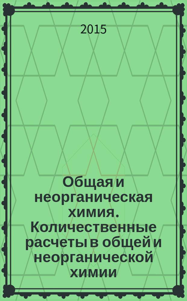 Общая и неорганическая химия. Количественные расчеты в общей и неорганической химии. Закон эквивалентов : учебное пособие для бакалавров направления подготовки 18.03.01 (240100) "Химическая технология"