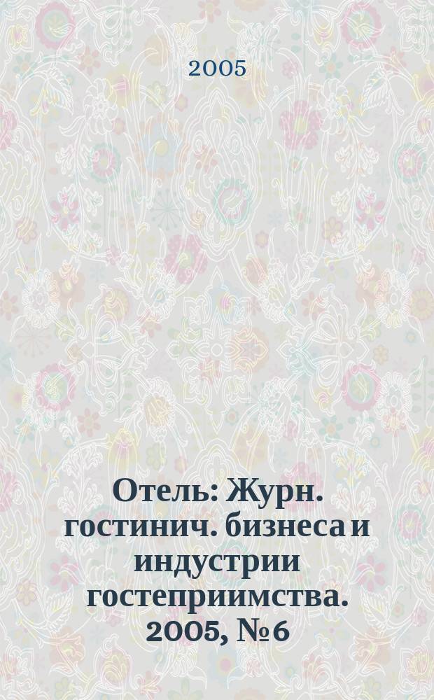 Отель : Журн. гостинич. бизнеса и индустрии гостеприимства. 2005, № 6 (73)
