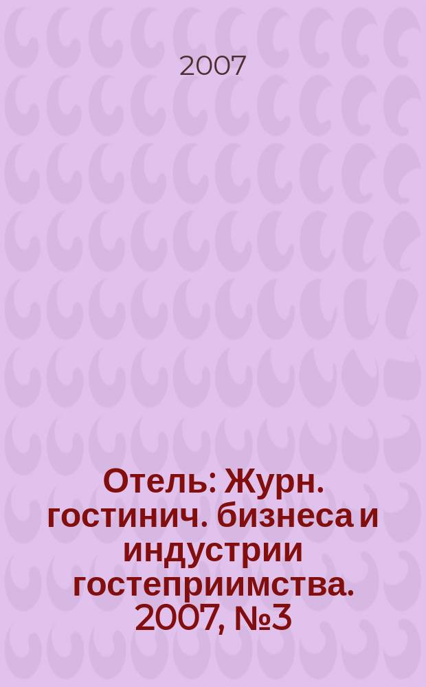 Отель : Журн. гостинич. бизнеса и индустрии гостеприимства. 2007, № 3 (87)